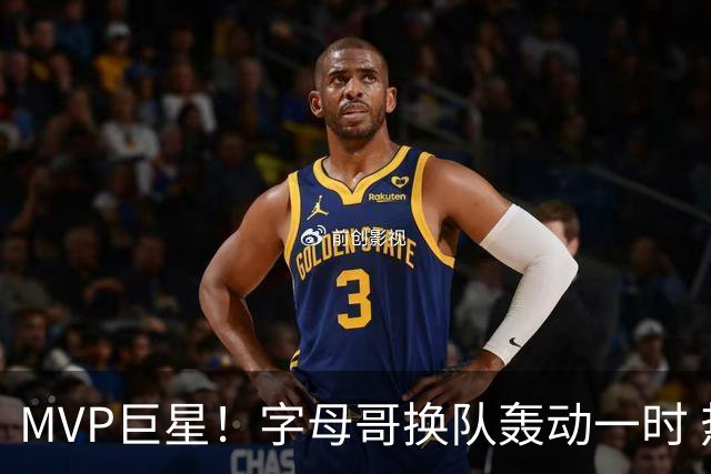 MVP巨星！字母哥换队轰动一时 热火首发4全明星仍不是争冠大热？